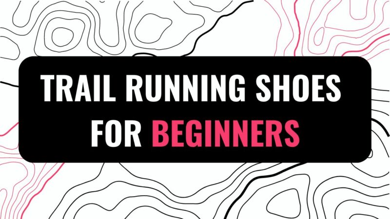Trail Running Shoes For Beginners—Everything You Need To Know